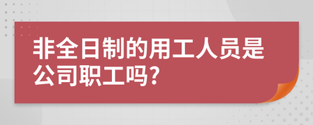 非全日制的用工人员是公司职工吗?