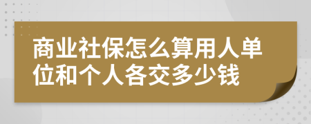 商业社保怎么算用人单位和个人各交多少钱