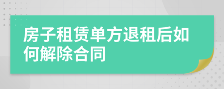 房子租赁单方退租后如何解除合同