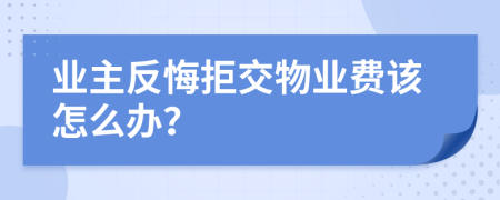 业主反悔拒交物业费该怎么办？