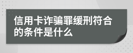 信用卡诈骗罪缓刑符合的条件是什么