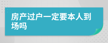 房产过户一定要本人到场吗