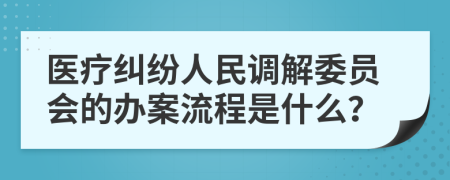 医疗纠纷人民调解委员会的办案流程是什么？