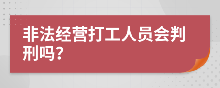 非法经营打工人员会判刑吗？