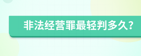 非法经营罪最轻判多久？