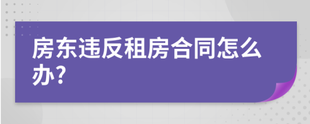 房东违反租房合同怎么办?