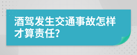 酒驾发生交通事故怎样才算责任？