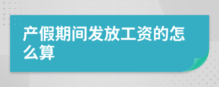 产假期间发放工资的怎么算