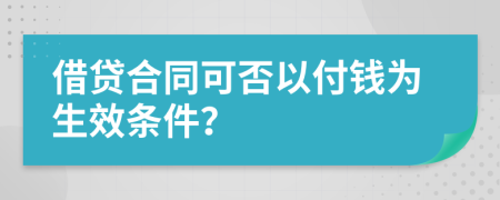 借贷合同可否以付钱为生效条件？