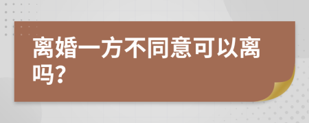 离婚一方不同意可以离吗？