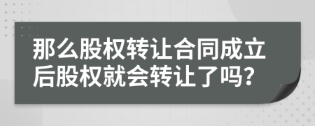 那么股权转让合同成立后股权就会转让了吗？