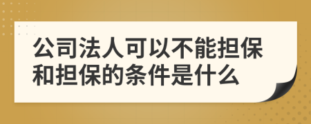 公司法人可以不能担保和担保的条件是什么