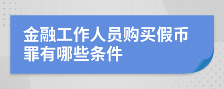 金融工作人员购买假币罪有哪些条件