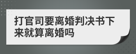 打官司要离婚判决书下来就算离婚吗