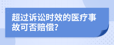 超过诉讼时效的医疗事故可否赔偿？