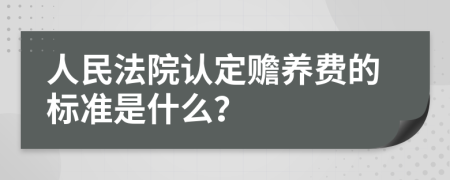 人民法院认定赡养费的标准是什么？