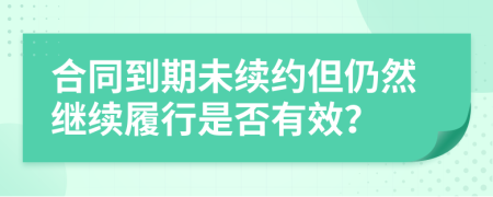 合同到期未续约但仍然继续履行是否有效？