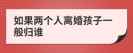 如果两个人离婚孩子一般归谁