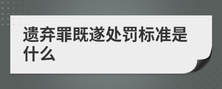 遗弃罪既遂处罚标准是什么