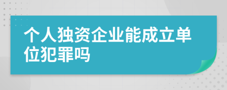 个人独资企业能成立单位犯罪吗