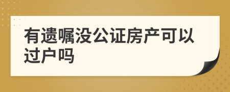 有遗嘱没公证房产可以过户吗