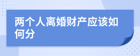 两个人离婚财产应该如何分