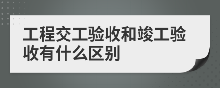 工程交工验收和竣工验收有什么区别