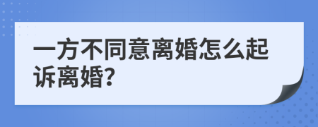 一方不同意离婚怎么起诉离婚？