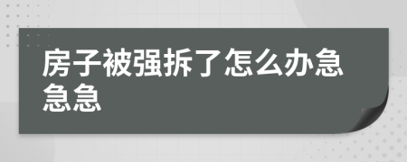 房子被强拆了怎么办急急急