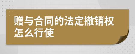 赠与合同的法定撤销权怎么行使