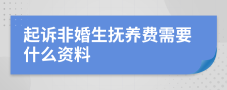 起诉非婚生抚养费需要什么资料