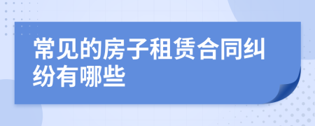 常见的房子租赁合同纠纷有哪些