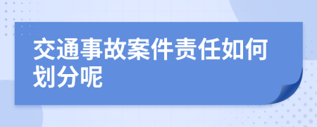 交通事故案件责任如何划分呢