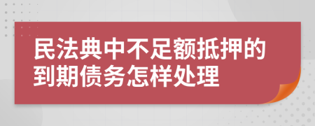 民法典中不足额抵押的到期债务怎样处理