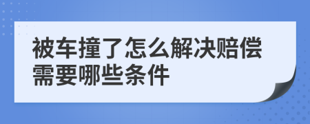 被车撞了怎么解决赔偿需要哪些条件