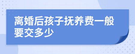 离婚后孩子抚养费一般要交多少