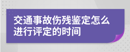 交通事故伤残鉴定怎么进行评定的时间