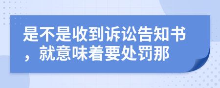 是不是收到诉讼告知书，就意味着要处罚那