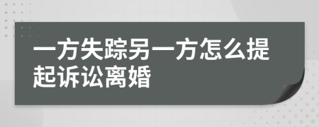一方失踪另一方怎么提起诉讼离婚