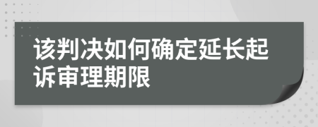该判决如何确定延长起诉审理期限