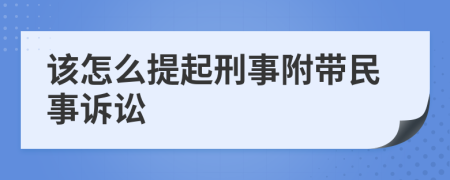 该怎么提起刑事附带民事诉讼