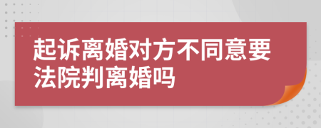 起诉离婚对方不同意要法院判离婚吗