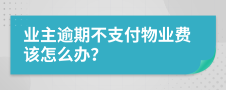 业主逾期不支付物业费该怎么办？