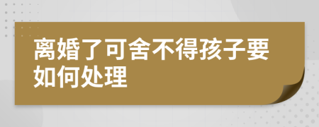 离婚了可舍不得孩子要如何处理