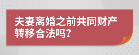 夫妻离婚之前共同财产转移合法吗？