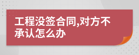 工程没签合同,对方不承认怎么办