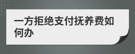 一方拒绝支付抚养费如何办