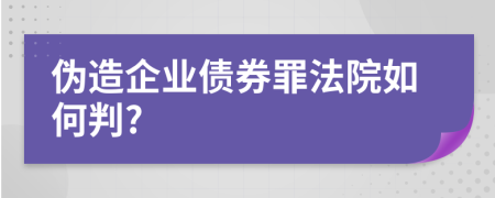 伪造企业债券罪法院如何判?