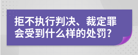 拒不执行判决、裁定罪会受到什么样的处罚?