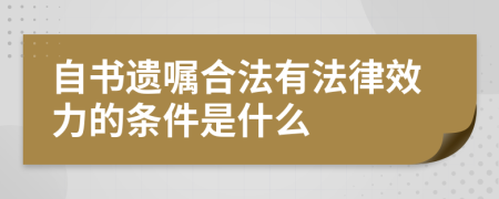 自书遗嘱合法有法律效力的条件是什么